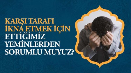 Karşı tarafı ikna etmek için ettiğimiz yeminlerden sorumlu muyuz?