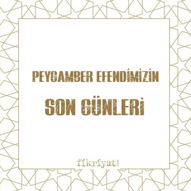 PEYGAMBER EFENDİMİZİN SON GÜNLERİ