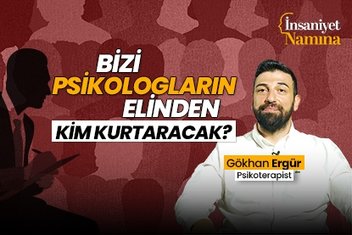 Psikoterapist Gökhan Ergür soruyor: Bizi Psikologların elinden kim kurtaracak?