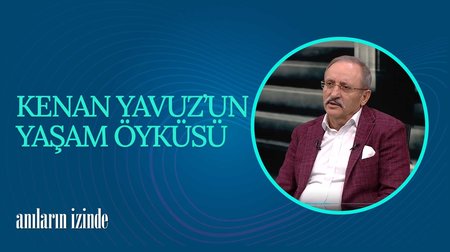 Kenan Yavuz'un Hayat Hikayesi I Anıların İzinde