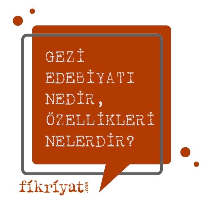 GEZİ EDEBİYATI NEDİR, ÖZELLİKLERİ NELERDİR?