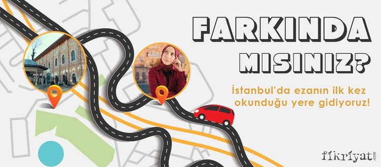 Farkında mısınız? - İstanbul’da ezanın ilk kez okunduğu yere gidiyoruz!