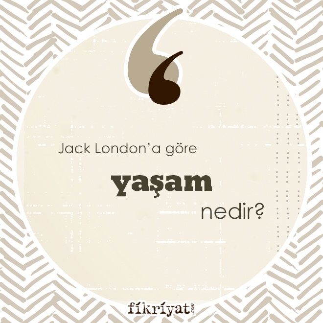 Jack London’a göre ‘yaşam’ nedir?