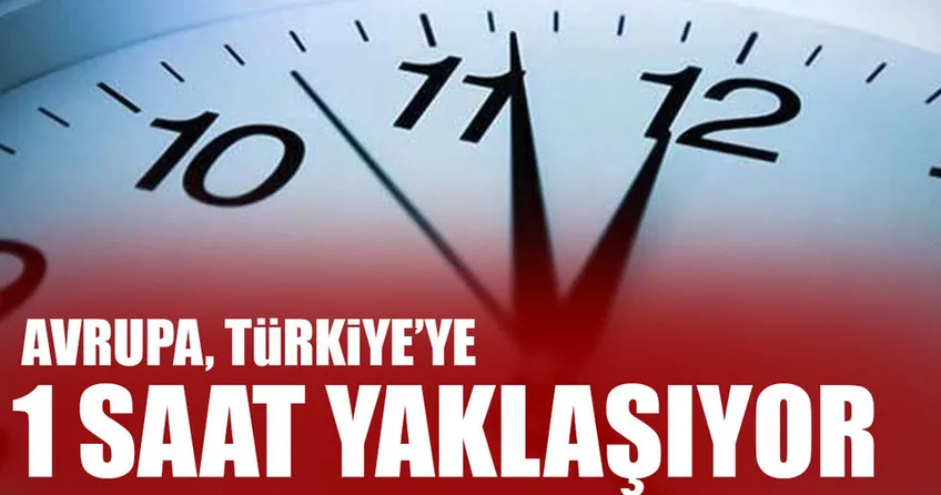 Avrupa, Türkiye’ye 1 saat yaklaşıyor