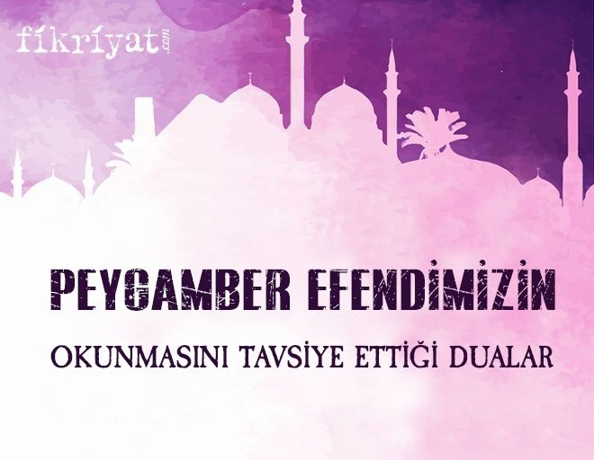 Peygamber efendimizin okunmasını tavsiye ettiği dualar nelerdir?