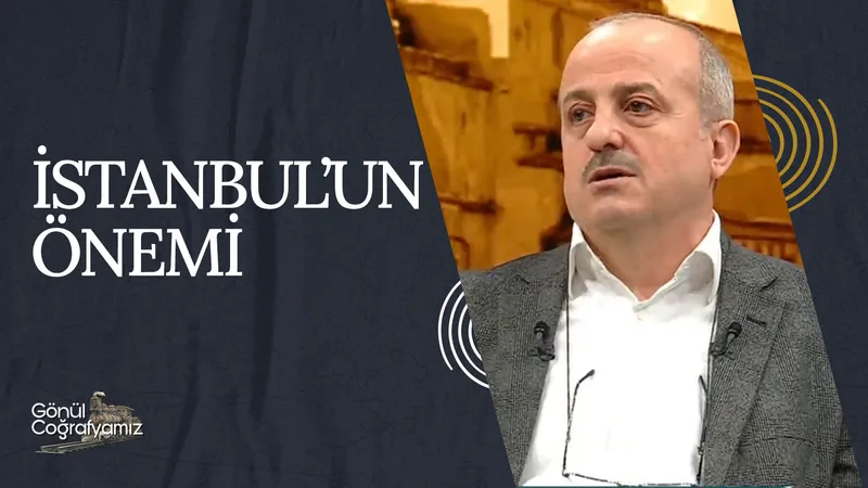 İstanbul’un Önemi I Gönül Coğrafyamız