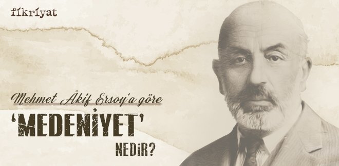 MEHMET AKİF ERSOY’A GÖRE ‘MEDENİYET’ NEDİR?