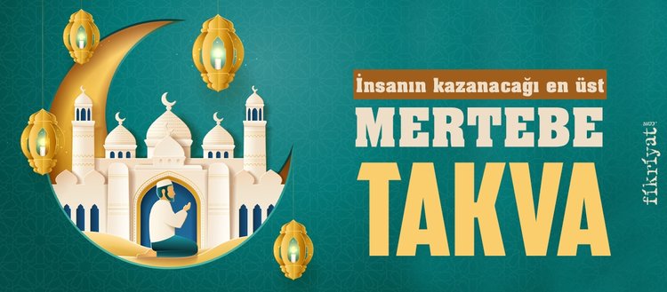 insanin kazanacagi en ustun mertebe takva fikriyat