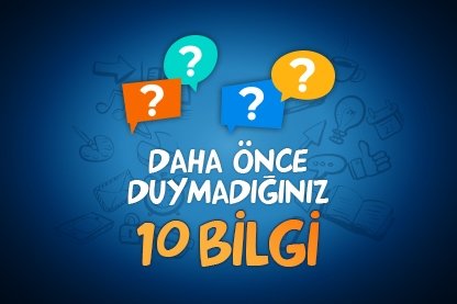 Daha önce duymadığınız 10 bilgi