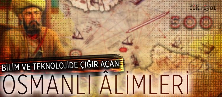 Bilim ve teknolojide çığır açan Osmanlı âlimleri
