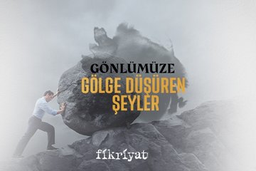Gönlümüze gölge düşüren şeyler