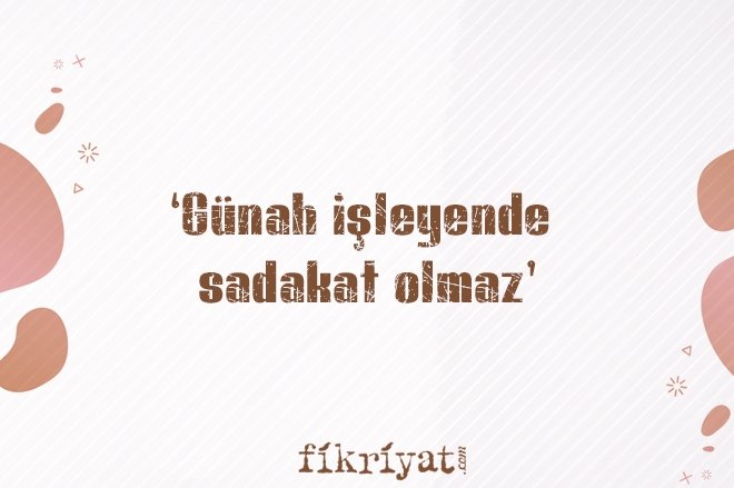 ‘GÜNAH İŞLEYENDE SADAKAT OLMAZ’