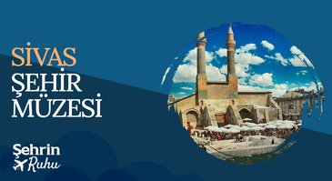 Sivas Şehri Müzesi | Şehrin Ruhu