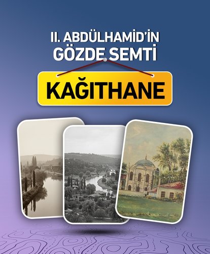 II. Abdülhamid’in gözde semti: Kağıthane