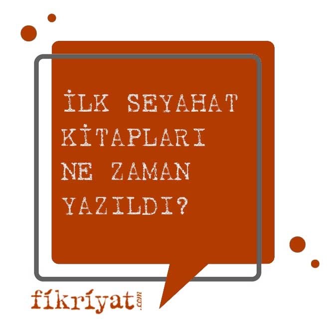 İLK SEYAHAT KİTAPLARI NE ZAMAN YAZILDI?
