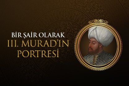 Bir şair olarak III. Murad’ın portresi