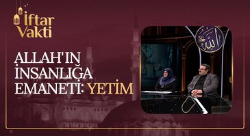 Allah'ın İnsanlığa Emaneti: Yetim | İftar Vakti 19.04.2023