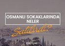 Osmanlı sokaklarında neler satılırdı?