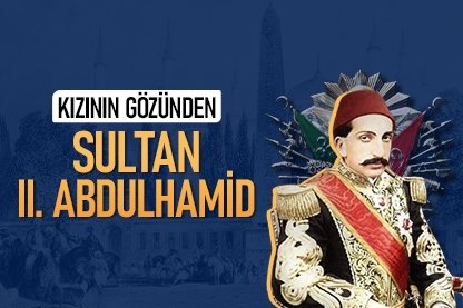 Kızının gözünden Sultan II. Abdülhamid