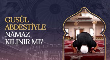 Gusül abdestiyle namaz kılınır mı?