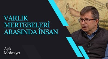 Varlık Mertebeleri Arasında İnsan I Açık Medeniyet