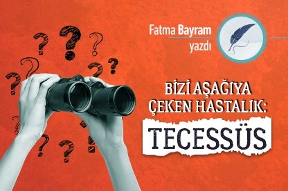 Bizi Aşağıya Çeken Hastalık: Tecessüs