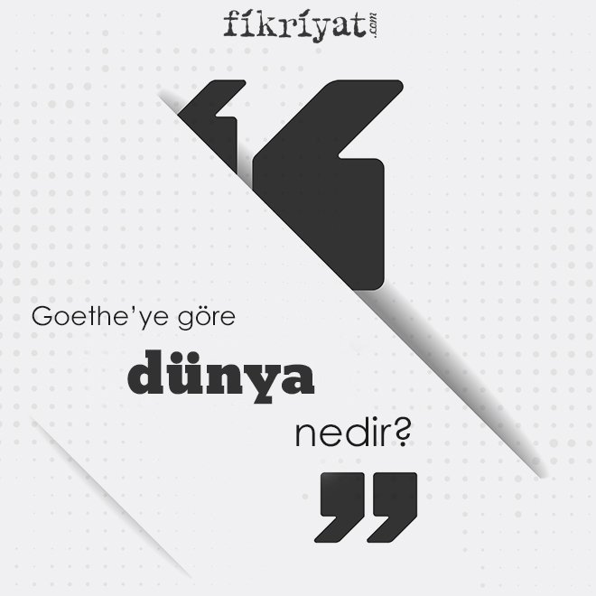 GOETHE’YE GÖRE ‘DÜNYA’ NEDİR?