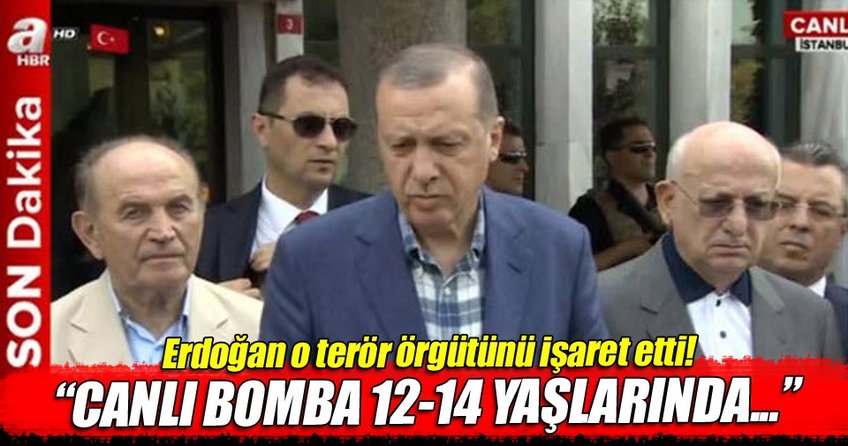 Erdoğan: Canlı bomba 12-14 yaşlarında!