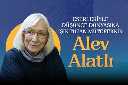 Eserleri ile düşünce dünyamıza ışık tutan mütefekkir: Alev Alatlı