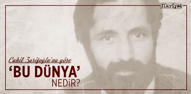 CAHİT ZARİFOĞLU’NA GÖRE ‘BU DÜNYA’ NEDİR?