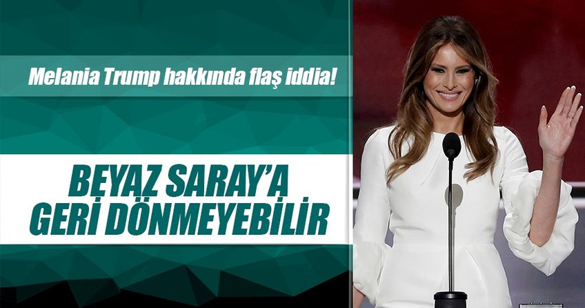 Melania Trump Beyaz Saray’a dönmeyebilir