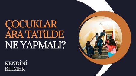 Çocuklar ara tatilde ne yapmalı? | Kendini Bilmek