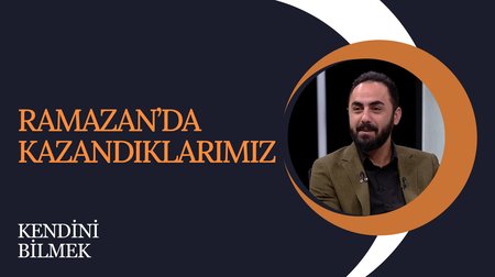 Ramazan'da kazandıklarımız I Kendini Bilmek