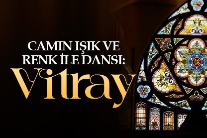 Camın ışık ve renk ile dansı: Vitray