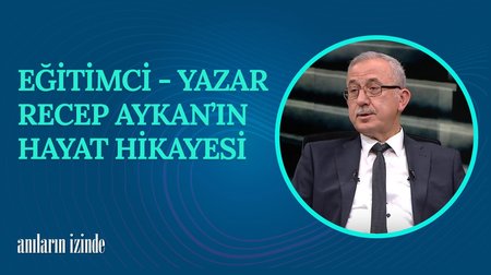 Eğitimci - Yazar Recep Aykan'ın Hayat Hikayesi I Anıların İzinde