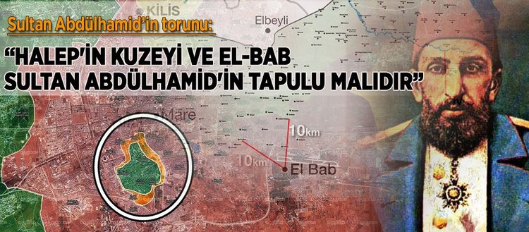 Halep’in kuzeyi ve El-Bab Sultan Abdülhamid’in tapulu malıdır