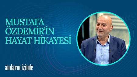 Mustafa Özdemir'in Hayat Hikayesi I Anıların İzinde