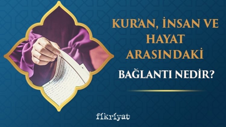 Kur’an insan ve hayat arasındaki bağlantı nedir?
