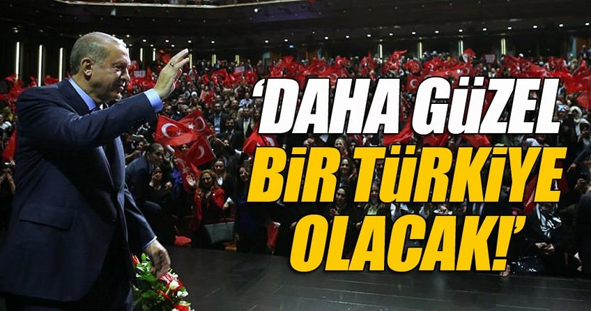 Cumhurbaşkanı Erdoğan: ’Daha güzel bir Türkiye olacak!’