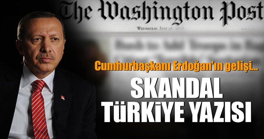 Washington Post’tan skandal Türkiye yazısı!