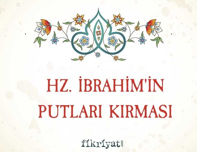 HZ. İBRAHİM’İN PUTLARI KIRMASI