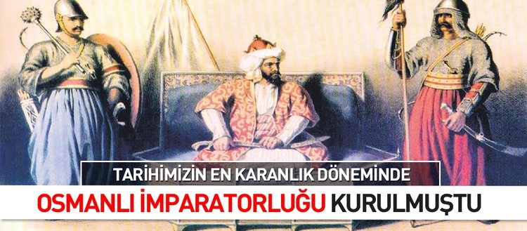 Tarihimizin en karanlık döneminde Osmanlı İmparatorluğu kurulmuştu