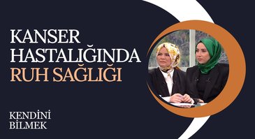 Kanser Hastalığında Ruh Sağlığı | Kendini Bilmek