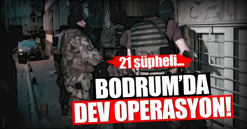 Bodrum’da zehir tacirlerine dev operasyon