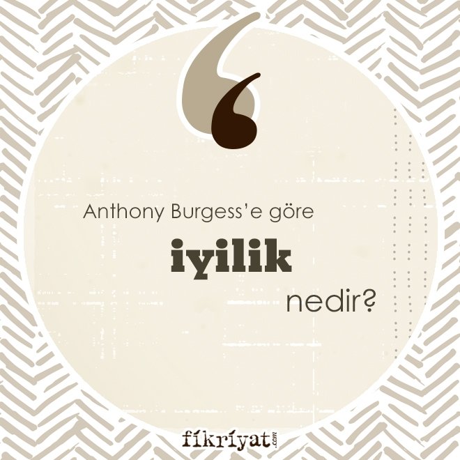 Anthony Burgess’e göre ‘iyilik’ nedir?