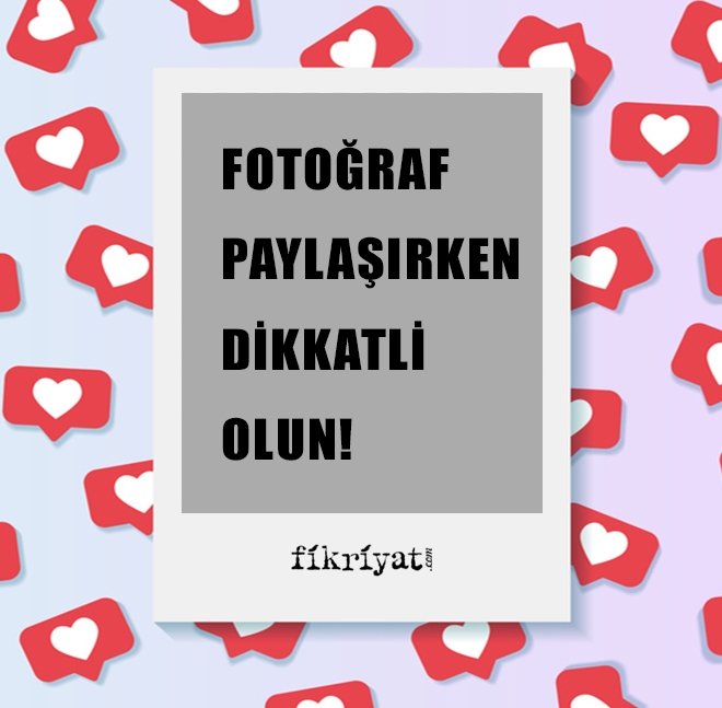 FOTOĞRAF PAYLAŞIRKEN DİKKATLİ OLUN