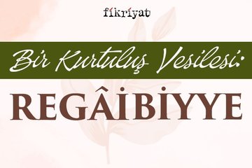 Bir kurtuluş vesilesi: Regaibiyye
