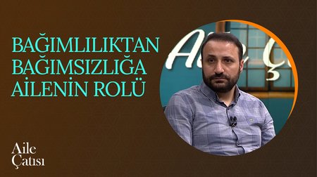 Bağımlılıktan Bağımsızlığa Ailenin Rolü | Aile Çatısı