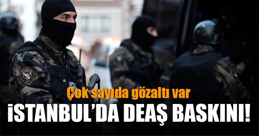 İstanbul’da DEAŞ baskını!