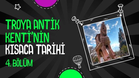 Troya Antik Kenti'nin Kısaca Tarihi | 4. Bölüm